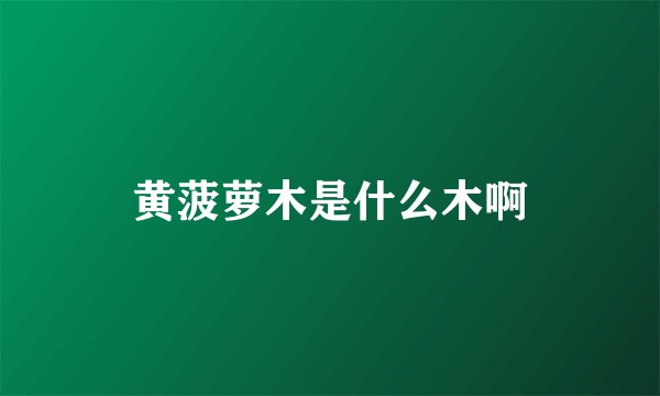 黄菠萝木是什么木啊