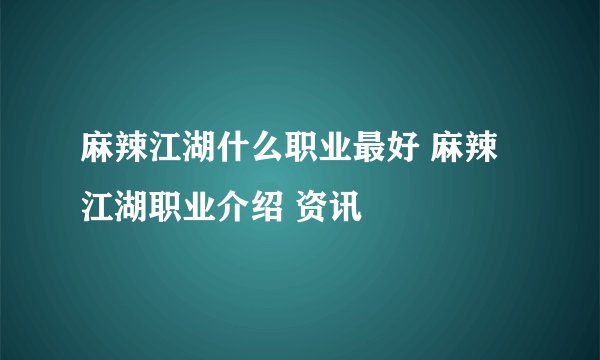麻辣江湖什么职业最好 麻辣江湖职业介绍 资讯