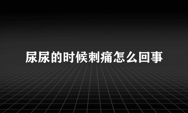 尿尿的时候刺痛怎么回事
