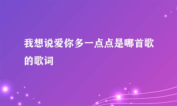 我想说爱你多一点点是哪首歌的歌词