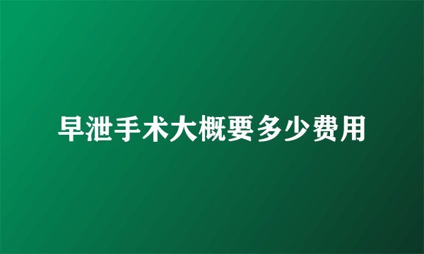 早泄手术大概要多少费用