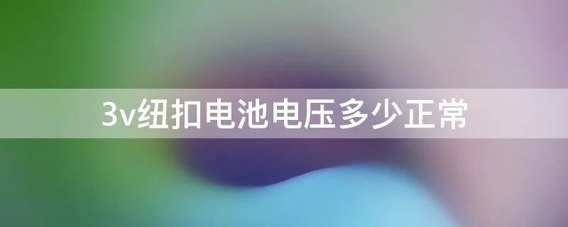 3v纽扣电池电压多少正常