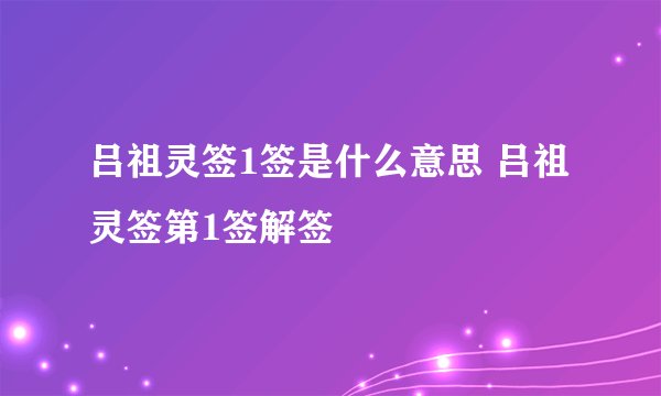 吕祖灵签1签是什么意思 吕祖灵签第1签解签