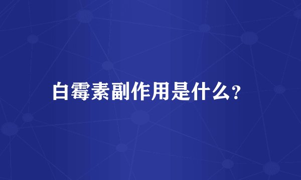 白霉素副作用是什么？