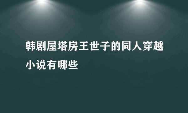 韩剧屋塔房王世子的同人穿越小说有哪些
