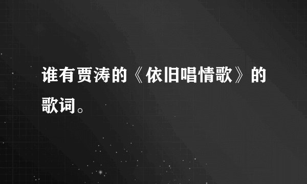 谁有贾涛的《依旧唱情歌》的歌词。