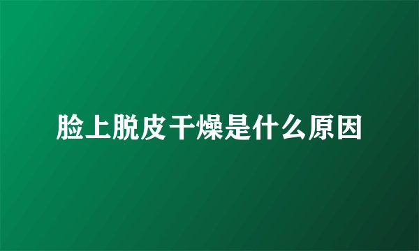 脸上脱皮干燥是什么原因