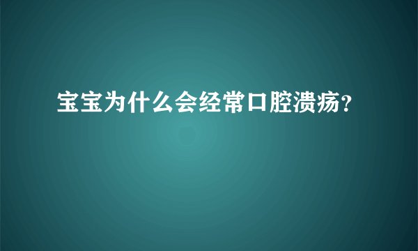 宝宝为什么会经常口腔溃疡？