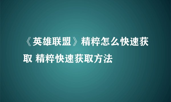 《英雄联盟》精粹怎么快速获取 精粹快速获取方法
