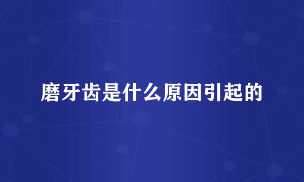磨牙齿是什么原因引起的
