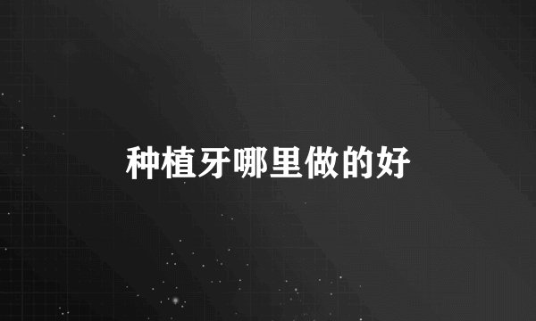 种植牙哪里做的好