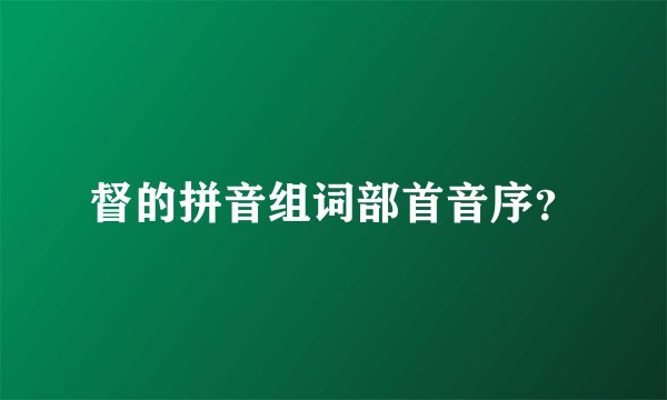 督的拼音组词部首音序？