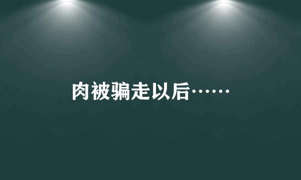 肉被骗走以后……