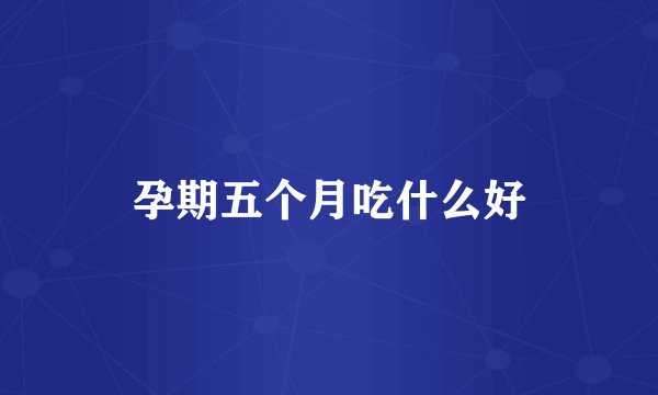 孕期五个月吃什么好