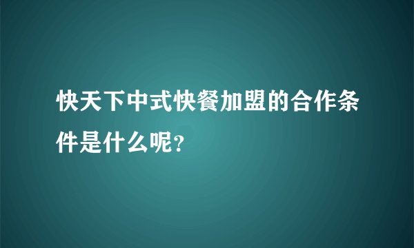 快天下中式快餐加盟的合作条件是什么呢？