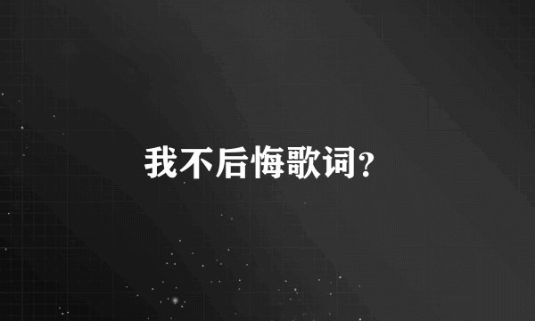 我不后悔歌词？
