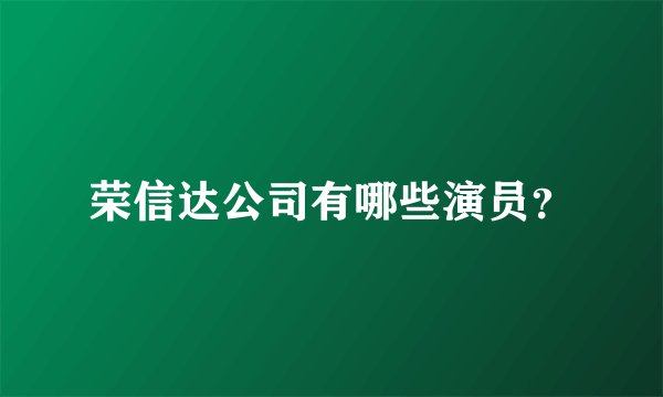 荣信达公司有哪些演员？