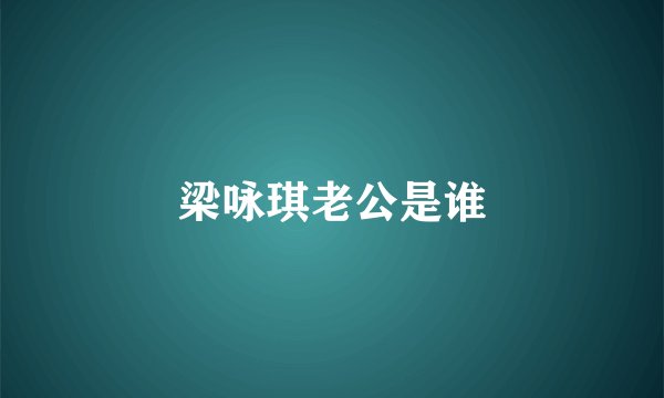 梁咏琪老公是谁