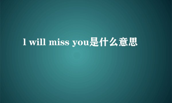 l will miss you是什么意思