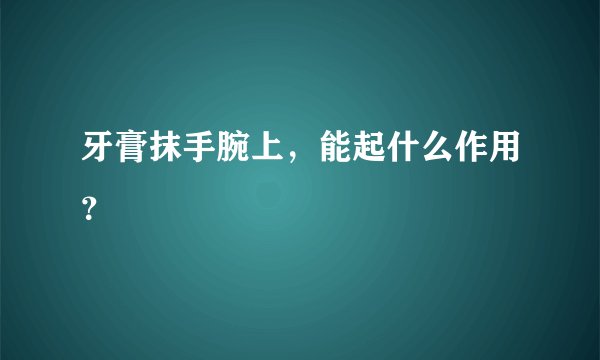 牙膏抹手腕上，能起什么作用？
