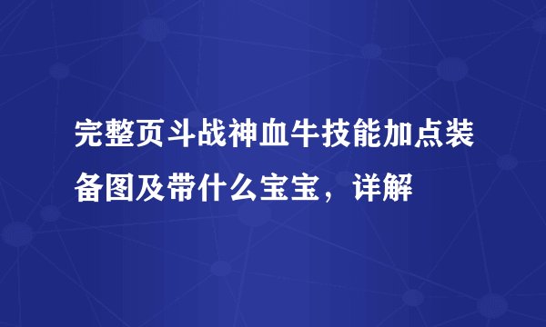 完整页斗战神血牛技能加点装备图及带什么宝宝，详解