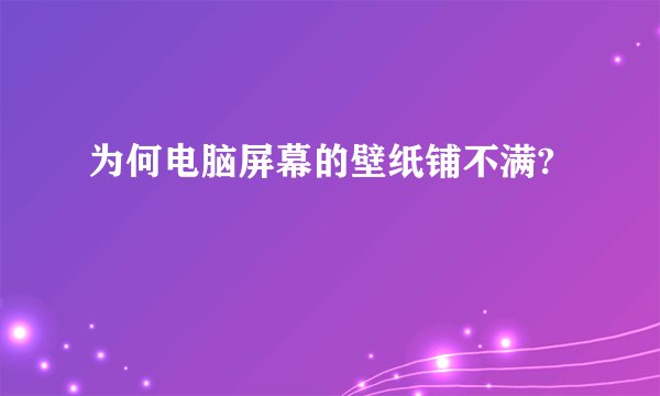 为何电脑屏幕的壁纸铺不满?