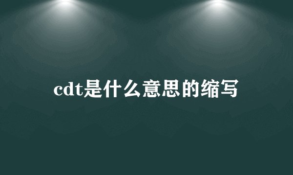 cdt是什么意思的缩写