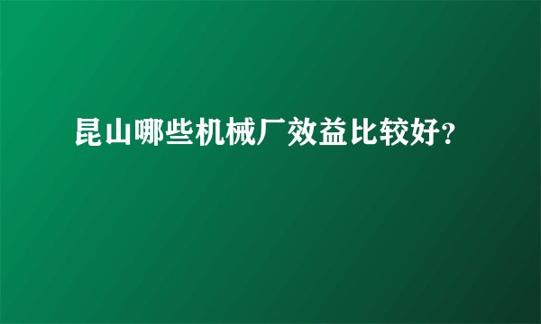 昆山哪些机械厂效益比较好？
