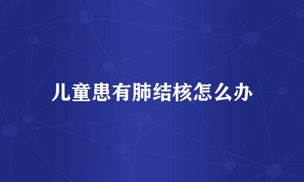 儿童患有肺结核怎么办