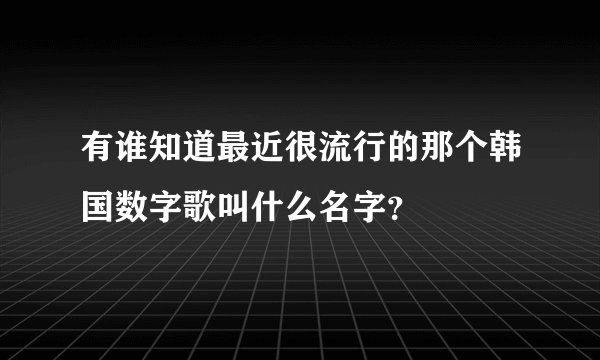 有谁知道最近很流行的那个韩国数字歌叫什么名字？
