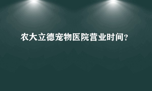 农大立德宠物医院营业时间？