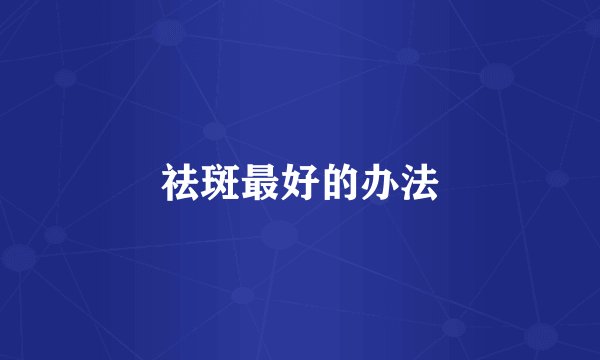 祛斑最好的办法