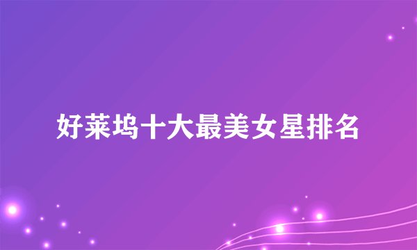 好莱坞十大最美女星排名