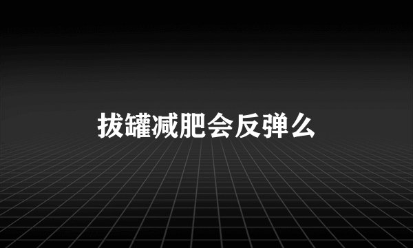 拔罐减肥会反弹么