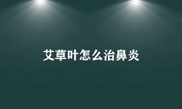 艾草叶怎么治鼻炎