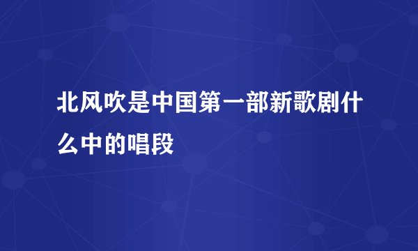 北风吹是中国第一部新歌剧什么中的唱段