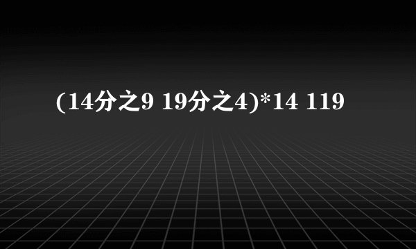 (14分之9 19分之4)*14 119