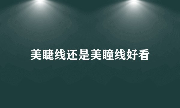 美睫线还是美瞳线好看