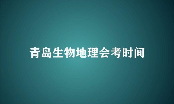 青岛生物地理会考时间