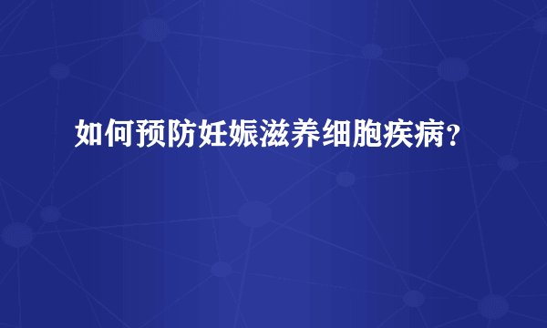 如何预防妊娠滋养细胞疾病？