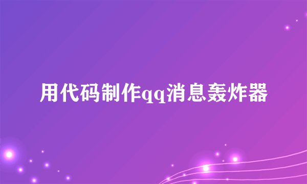 用代码制作qq消息轰炸器