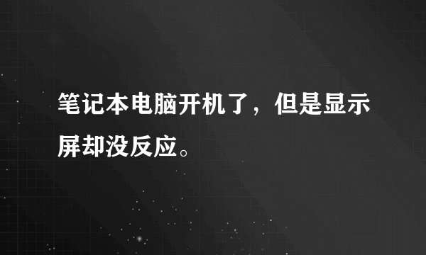 笔记本电脑开机了，但是显示屏却没反应。