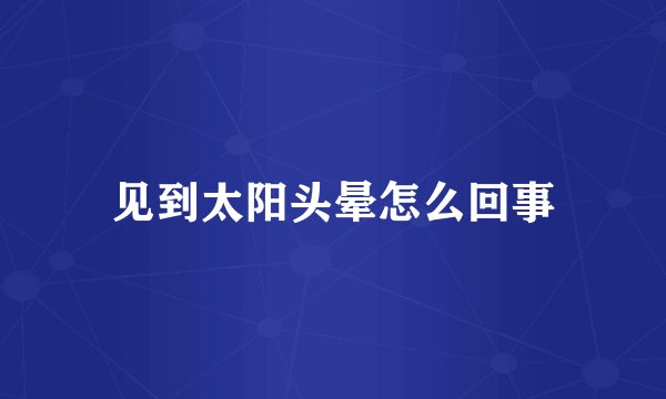 见到太阳头晕怎么回事