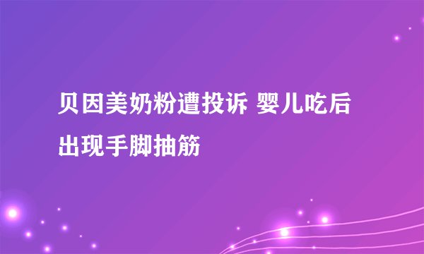 贝因美奶粉遭投诉 婴儿吃后出现手脚抽筋