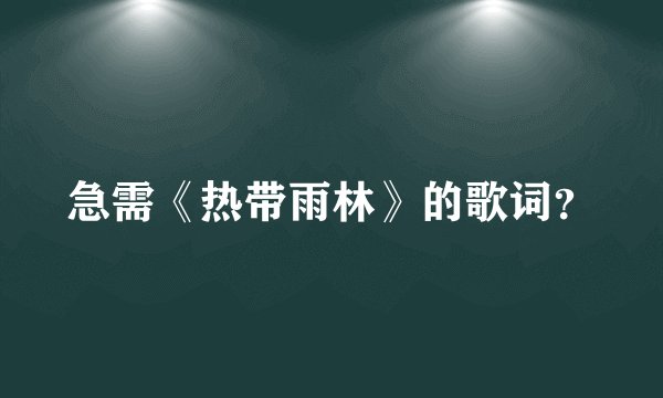 急需《热带雨林》的歌词？