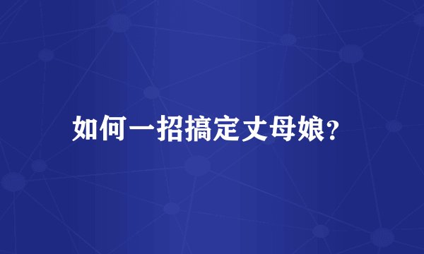 如何一招搞定丈母娘？