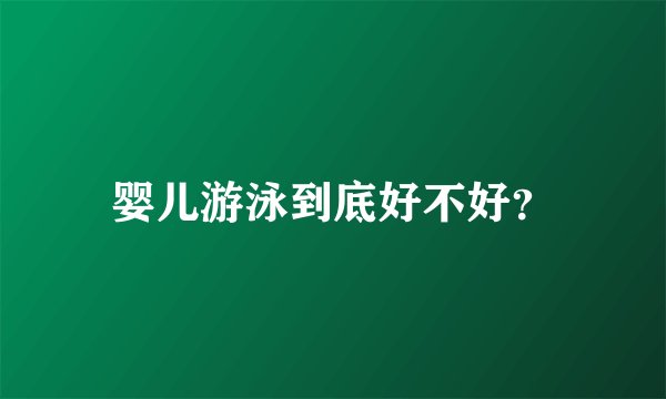 婴儿游泳到底好不好？