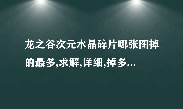 龙之谷次元水晶碎片哪张图掉的最多,求解,详细,掉多少也写出来,