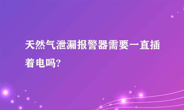 天然气泄漏报警器需要一直插着电吗?