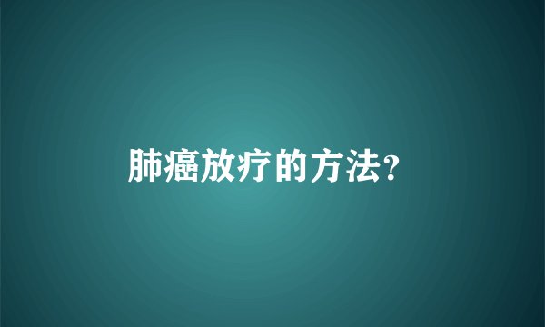 肺癌放疗的方法？
